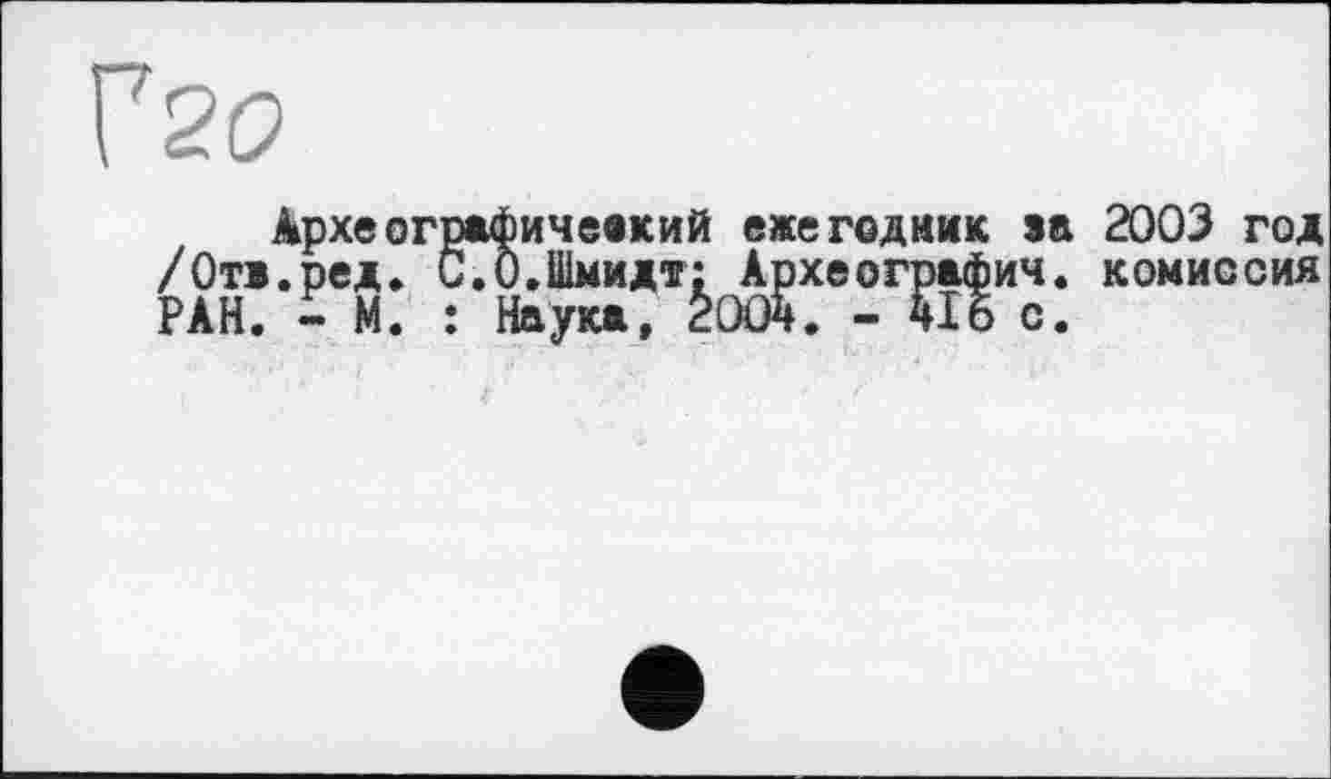 ﻿Археографичевкий ежегодник sa 2003 год /Оті.ред. С.0.Шмидт; Археография, комиссия РАН. - М. : Наука, 2005. - 4І6 с.